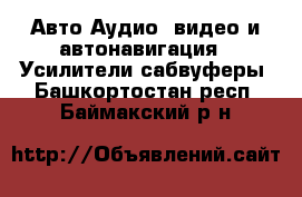 Авто Аудио, видео и автонавигация - Усилители,сабвуферы. Башкортостан респ.,Баймакский р-н